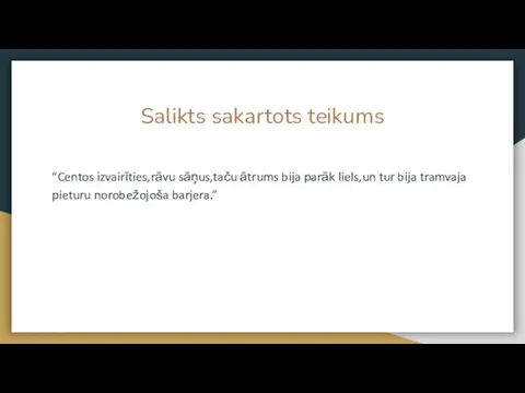 Salikts sakartots teikums “Centos izvairīties,rāvu sāņus,taču ātrums bija parāk liels,un tur bija tramvaja pieturu norobežojoša barjera.”