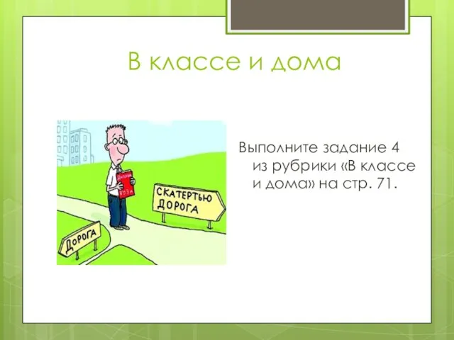 В классе и дома Выполните задание 4 из рубрики «В классе и дома» на стр. 71.