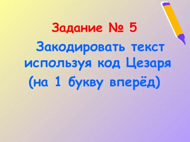 Задание № 5 Закодировать текст используя код Цезаря (на 1 букву вперёд)