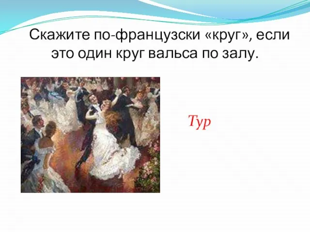 Скажите по-французски «круг», если это один круг вальса по залу. Тур