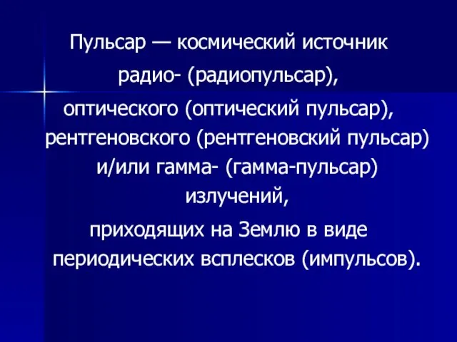 Пульсар — космический источник радио- (радиопульсар), оптического (оптический пульсар), рентгеновского (рентгеновский