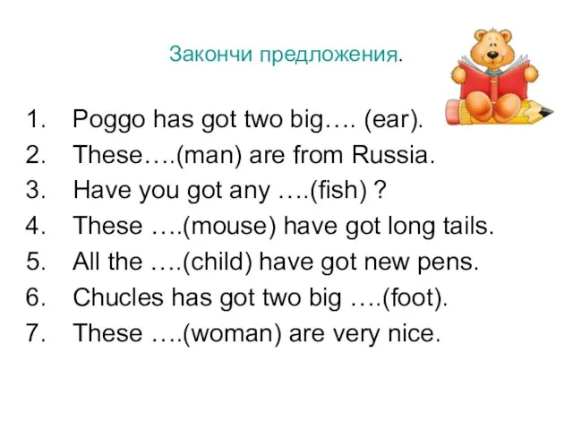 Закончи предложения. Poggo has got two big…. (ear). These….(man) are from