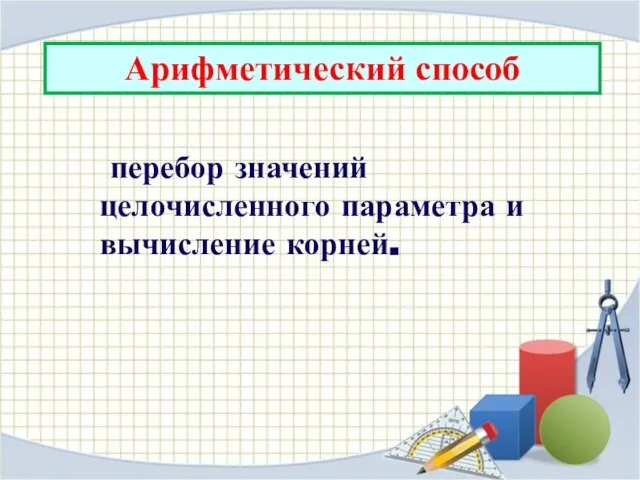 Арифметический способ перебор значений целочисленного параметра и вычисление корней.