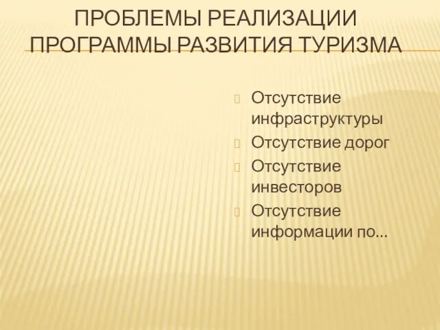 ПРОБЛЕМЫ РЕАЛИЗАЦИИ ПРОГРАММЫ РАЗВИТИЯ ТУРИЗМА Отсутствие инфраструктуры Отсутствие дорог Отсутствие инвесторов Отсутствие информации по…