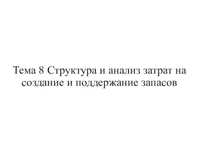 Тема 8 Структура и анализ затрат на создание и поддержание запасов