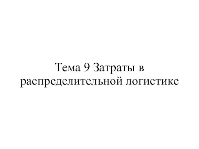 Тема 9 Затраты в распределительной логистике