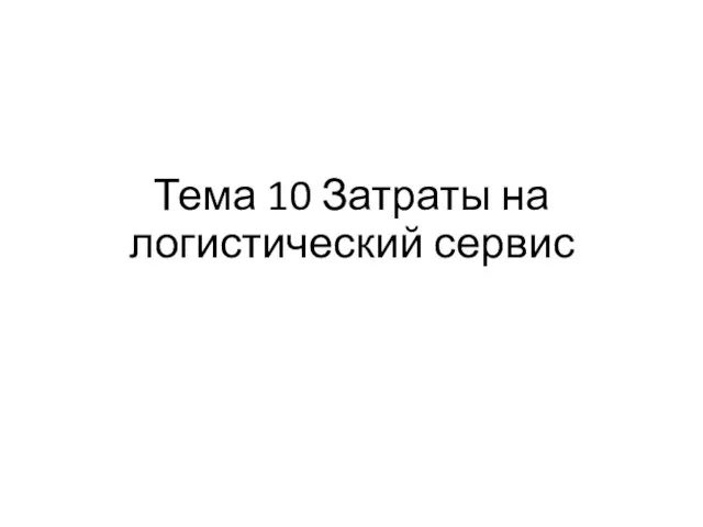 Тема 10 Затраты на логистический сервис