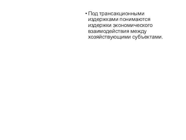 Под трансакционными издержками понимаются издержки экономического взаимодействия между хозяйствующими субъектами.