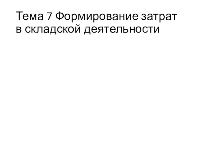 Тема 7 Формирование затрат в складской деятельности