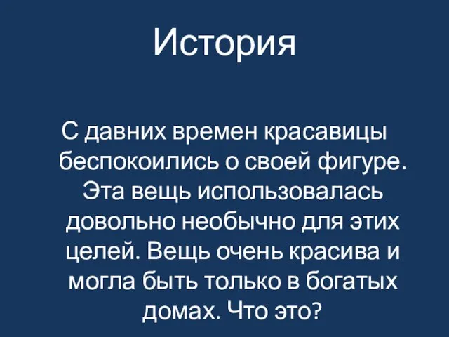 История С давних времен красавицы беспокоились о своей фигуре. Эта вещь