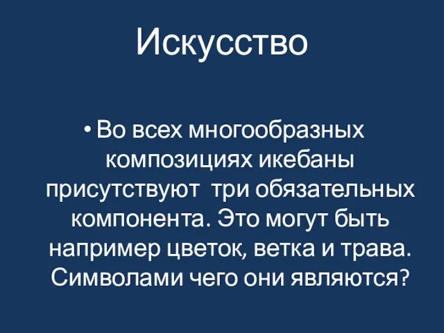 Искусство Во всех многообразных композициях икебаны присутствуют три обязательных компонента. Это