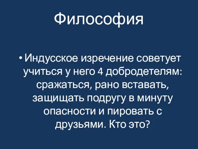 Философия Индусское изречение советует учиться у него 4 добродетелям: сражаться, рано