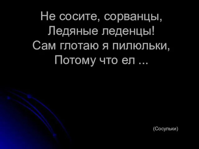 Не сосите, сорванцы, Ледяные леденцы! Сам глотаю я пилюльки, Потому что ел ... (Сосульки)