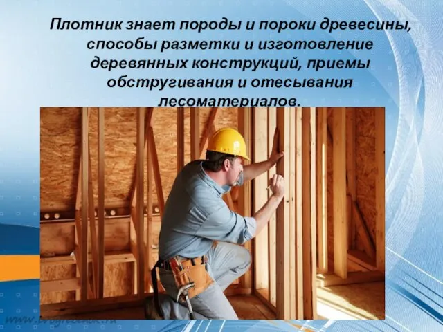 Плотник знает породы и пороки древесины, способы разметки и изготовление деревянных