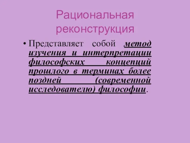 Рациональная реконструкция Представляет собой метод изучения и интерпретации философских концепций прошлого