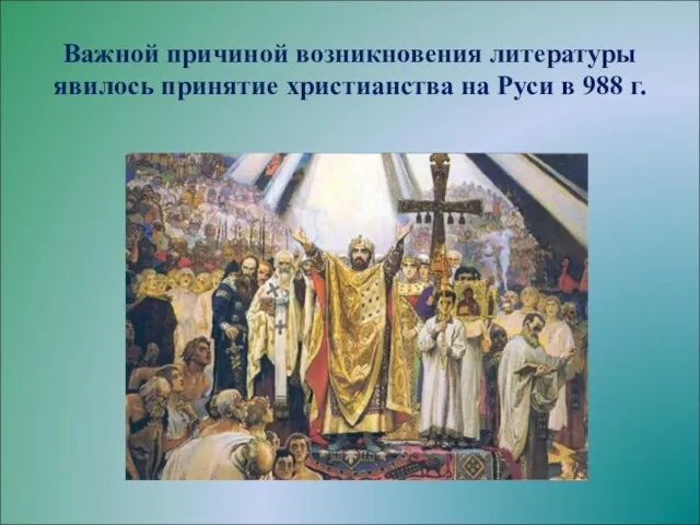 Важной причиной возникновения литературы явилось принятие христианства на Руси в 988 г.