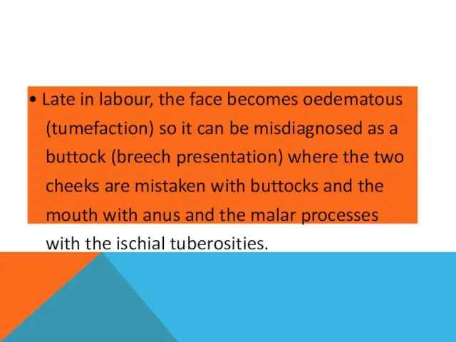 • Late in labour, the face becomes oedematous (tumefaction) so it