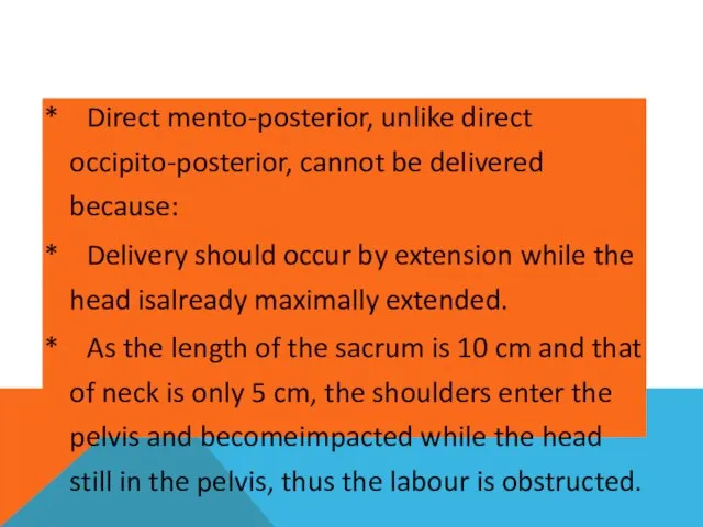 * Direct mento-posterior, unlike direct occipito-posterior, cannot be delivered because: *
