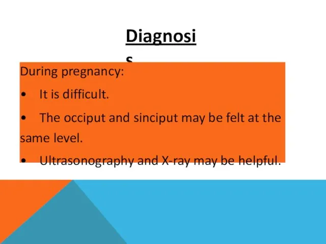 Diagnosis During pregnancy: • It is difficult. • The occiput and