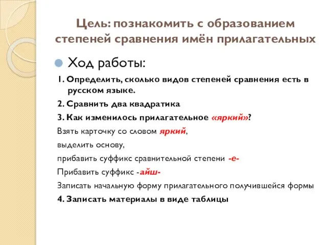 Цель: познакомить с образованием степеней сравнения имён прилагательных Ход работы: 1.