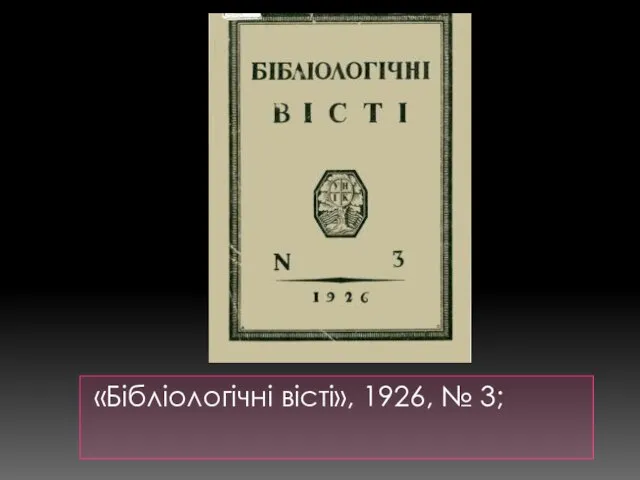 «Бібліологічні вісті», 1926, № 3;