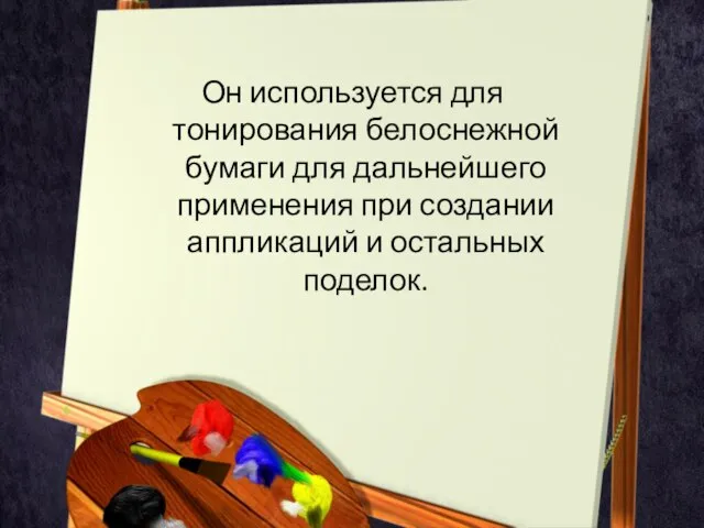 Он используется для тонирования белоснежной бумаги для дальнейшего применения при создании аппликаций и остальных поделок.