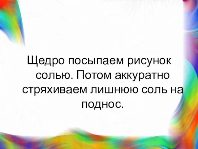 Щедро посыпаем рисунок солью. Потом аккуратно стряхиваем лишнюю соль на поднос.