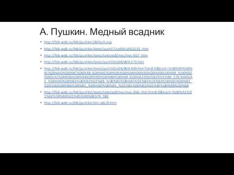 А. Пушкин. Медный всадник http://feb-web.ru/feb/pushkin/default.asp http://feb-web.ru/feb/pushkin/texts/push17/vol05/y052131-.htm http://feb-web.ru/feb/pushkin/texts/selected/mvs/mvs-007-.htm http://feb-web.ru/feb/pushkin/texts/push10/v04/d04-273.htm http://feb-web.ru/feb/pushkin/texts/push10/v04/d04-409.htm?cmd=0&hash=%D0%9F%D0%9E%D0%AD%D0%9C%D0%AB.%D0%9C%D0%95%D0%94%D0%9D%D0%AB%D0%99_%D0%92%D0%A1%D0%90%D0%94%D0%9D%D0%98%D0%9A.%D0%A1%D1%82%D1%80_278.%D0%A1_%D0%9D%D0%B5%D0%B2%D1%8B_%D0%BC%D0%BE%D1%81%D1%82%D0%BE%D0%B2_%D1%83%D0%B6%D0%B5_%D0%BD%D0%B5_%D1%81%D0%BD%D1%8F%D0%BB%D0%B8 http://feb-web.ru/feb/pushkin/texts/selected/mvs/mvs-266-.htm?cmd=0&hash=%D0%A1%D1%82%D0%B8%D1%85%D0%B8379_380 http://feb-web.ru/feb/pushkin/chr-abc/0.htm