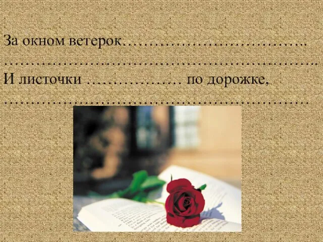 За окном ветерок…………………………….. ………………………………………………….. И листочки ……………… по дорожке, …………………………………………………