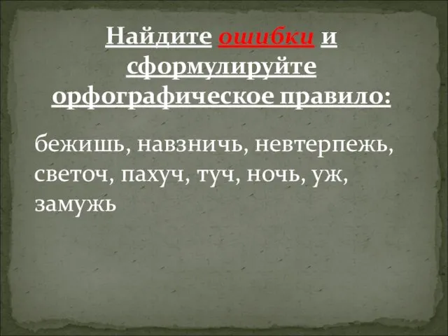 Найдите ошибки и сформулируйте орфографическое правило: бежишь, навзничь, невтерпежь, светоч, пахуч, туч, ночь, уж, замужь