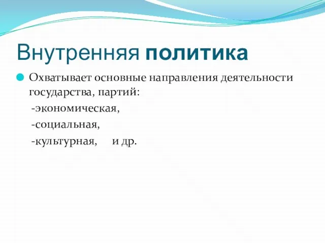 Внутренняя политика Охватывает основные направления деятельности государства, партий: -экономическая, -социальная, -культурная, и др.