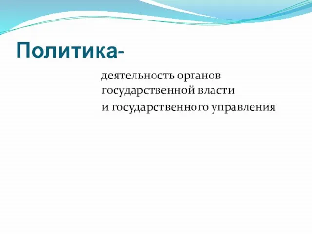 Политика- деятельность органов государственной власти и государственного управления