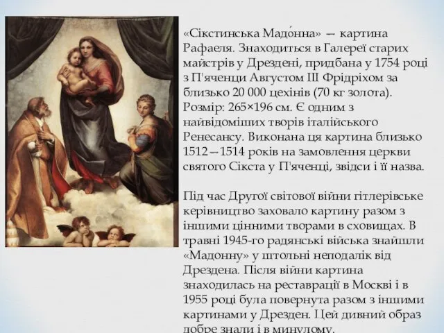 «Сікстинська Мадо́нна» — картина Рафаеля. Знаходиться в Галереї старих майстрів у