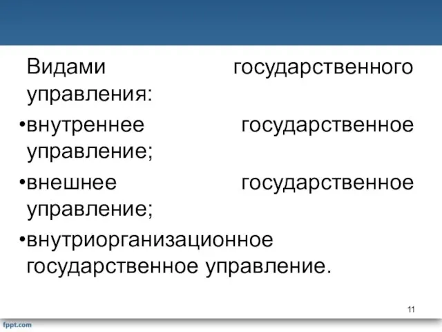 Видами государственного управления: внутреннее государственное управление; внешнее государственное управление; внутриорганизационное государственное управление.