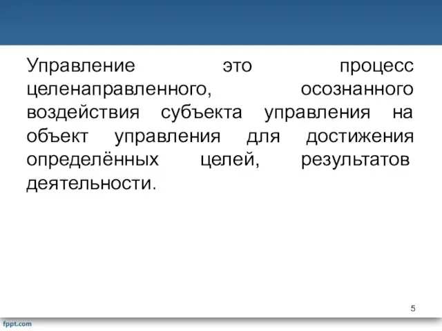 Управление это процесс целенаправленного, осознанного воздействия субъекта управления на объект управления