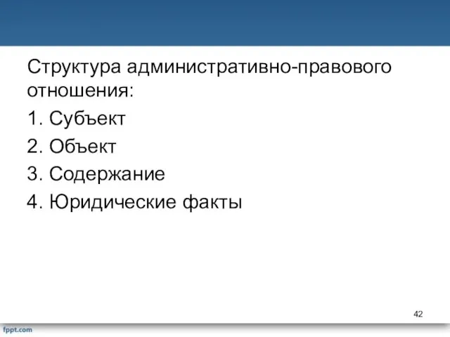 Структура административно-правового отношения: 1. Субъект 2. Объект 3. Содержание 4. Юридические факты