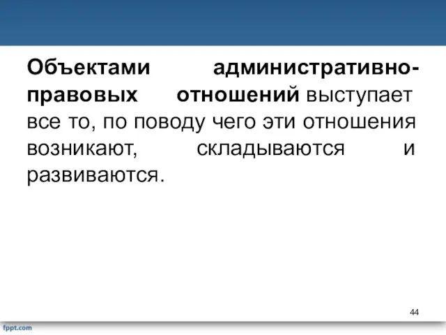 Объектами административно-правовых отношений выступает все то, по поводу чего эти отношения возникают, складываются и развиваются.