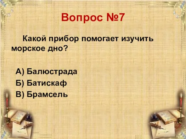 Вопрос №7 Какой прибор помогает изучить морское дно? А) Балюстрада Б) Батискаф В) Брамсель