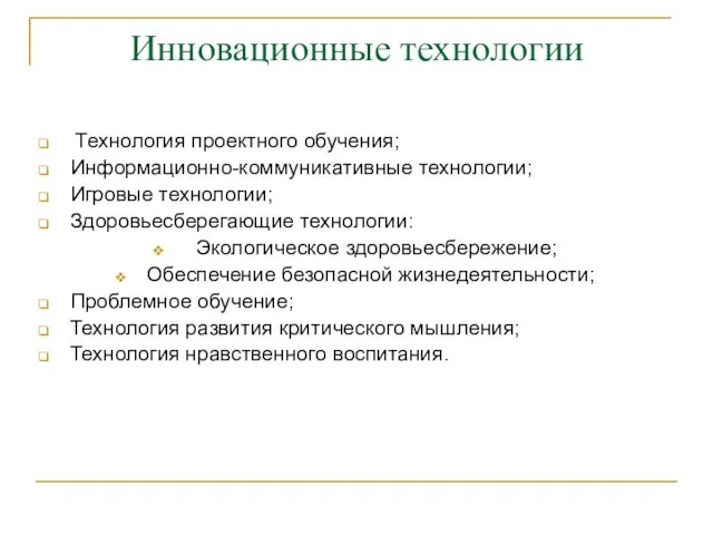 Инновационные технологии Технология проектного обучения; Информационно-коммуникативные технологии; Игровые технологии; Здоровьесберегающие технологии: