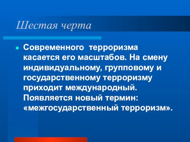 Шестая черта Современного терроризма касается его масштабов. На смену индивидуальному, групповому