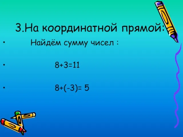 3.На координатной прямой: Найдём сумму чисел : 8+3=11 8+(-3)= 5