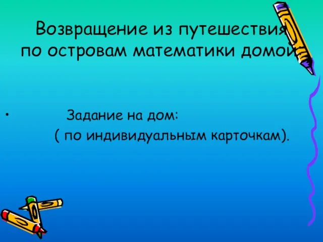 Возвращение из путешествия по островам математики домой: Задание на дом: ( по индивидуальным карточкам).