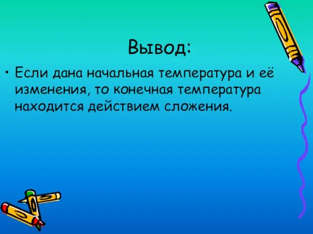 Вывод: Если дана начальная температура и её изменения, то конечная температура находится действием сложения.