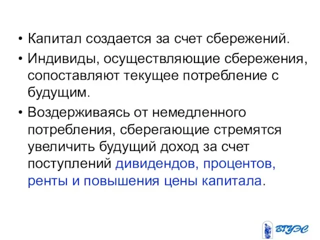 Капитал создается за счет сбережений. Индивиды, осуществляющие сбережения, сопоставляют текущее потребление