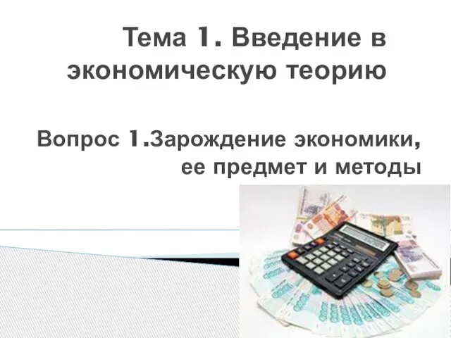 Тема 1. Введение в экономическую теорию Вопрос 1.Зарождение экономики, ее предмет и методы