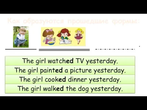 Как образуются прошедшие формы: The girl watched TV yesterday. The girl