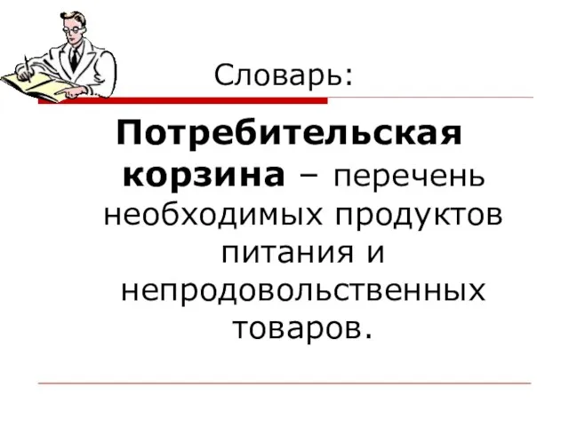 Словарь: Потребительская корзина – перечень необходимых продуктов питания и непродовольственных товаров.