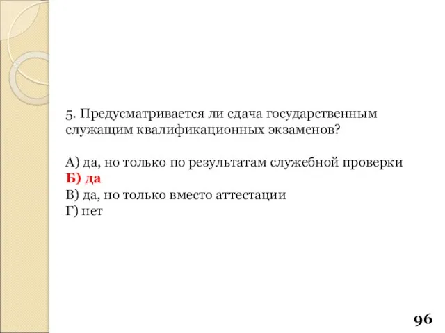 5. Предусматривается ли сдача государственным служащим квалификационных экзаменов? А) да, но