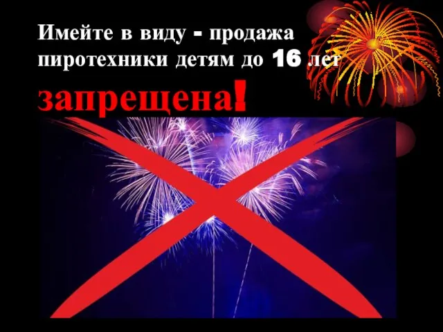 Имейте в виду - продажа пиротехники детям до 16 лет запрещена!