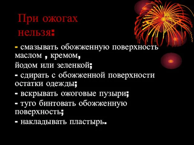 При ожогах нельзя: - смазывать обожженную поверхность маслом , кремом, йодом